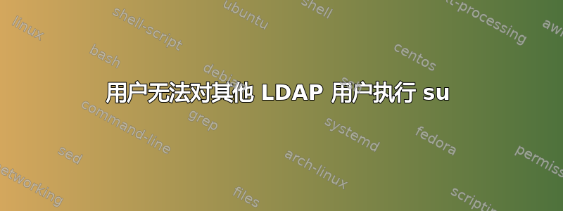 用户无法对其他 LDAP 用户执行 su