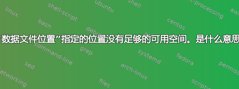 为“数据文件位置”指定的位置没有足够的可用空间。是什么意思？