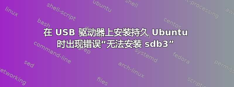 在 USB 驱动器上安装持久 Ubuntu 时出现错误“无法安装 sdb3”