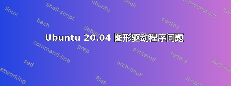 Ubuntu 20.04 图形驱动程序问题