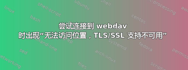 尝试连接到 webdav 时出现“无法访问位置，TLS/SSL 支持不可用”