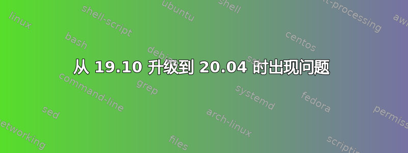 从 19.10 升级到 20.04 时出现问题