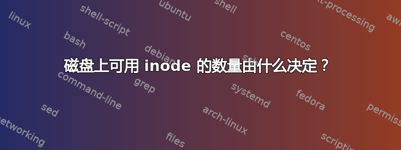 磁盘上可用 inode 的数量由什么决定？