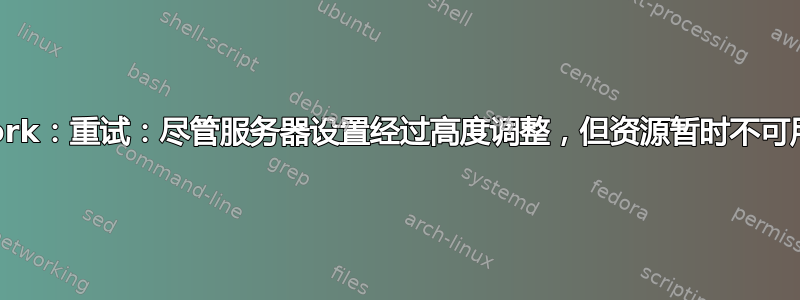 fork：重试：尽管服务器设置经过高度调整，但资源暂时不可用