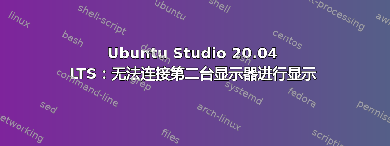 Ubuntu Studio 20.04 LTS：无法连接第二台显示器进行显示