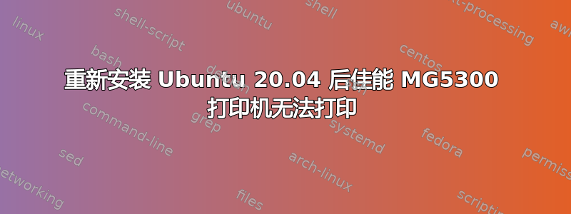 重新安装 Ubuntu 20.04 后佳能 MG5300 打印机无法打印