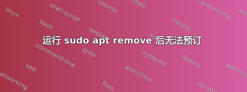 运行 sudo apt remove 后无法预订