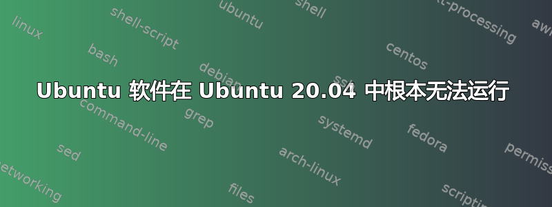 Ubuntu 软件在 Ubuntu 20.04 中根本无法运行