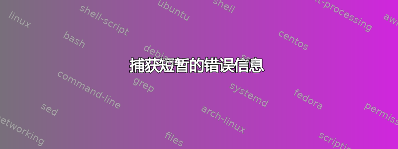 捕获短暂的错误信息