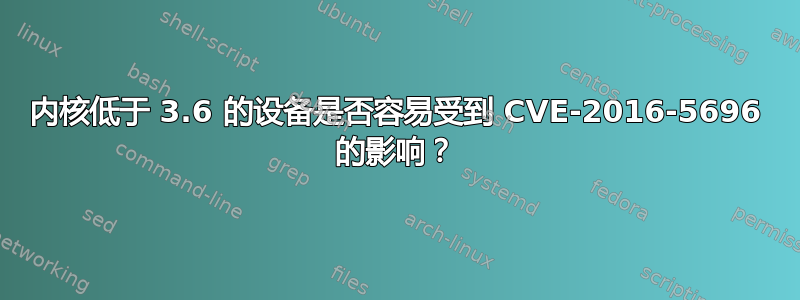 内核低于 3.6 的设备是否容易受到 CVE-2016-5696 的影响？