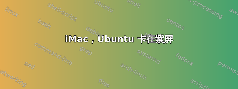 2008 iMac，Ubuntu 卡在紫屏