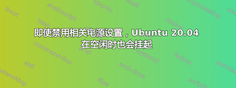 即使禁用相关电源设置，Ubuntu 20.04 在空闲时也会挂起