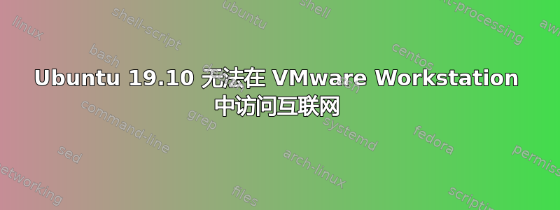 Ubuntu 19.10 无法在 VMware Workstation 中访问互联网