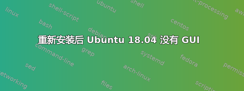 重新安装后 Ubuntu 18.04 没有 GUI 