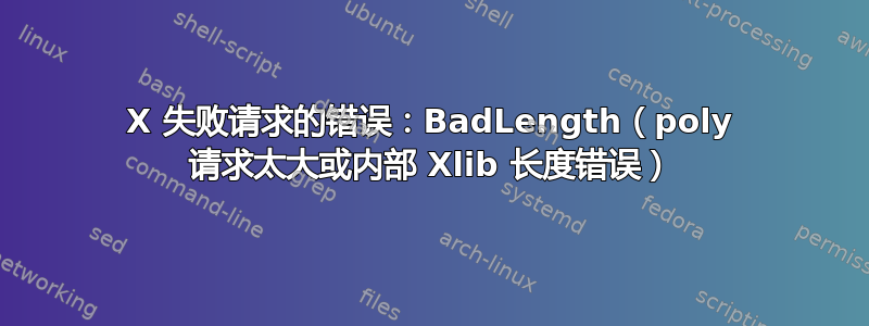 X 失败请求的错误：BadLength（poly 请求太大或内部 Xlib 长度错误）