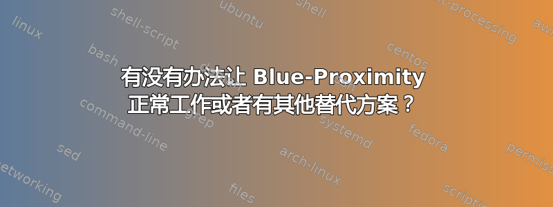 有没有办法让 Blue-Proximity 正常工作或者有其他替代方案？