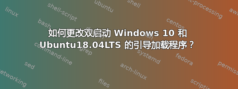 如何更改双启动 Windows 10 和 Ubuntu18.04LTS 的引导加载程序？