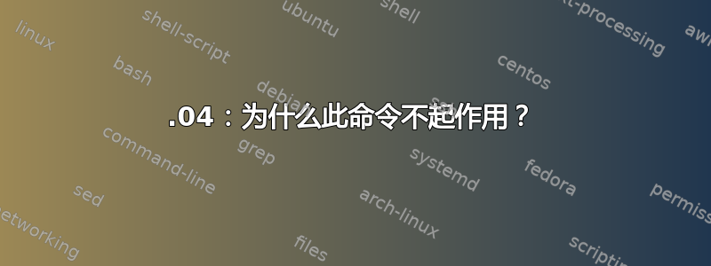 18.04：为什么此命令不起作用？