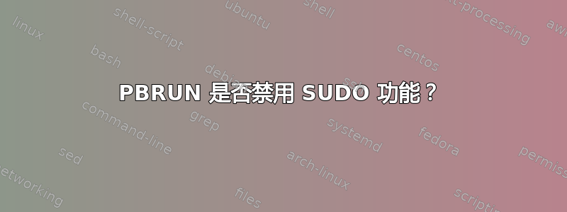 PBRUN 是否禁用 SUDO 功能？