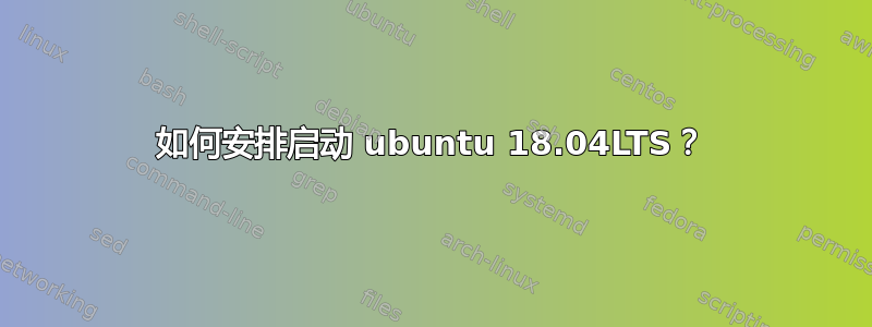 如何安排启动 ubuntu 18.04LTS？