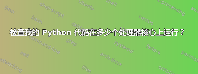 检查我的 Python 代码在多少个处理器核心上运行？