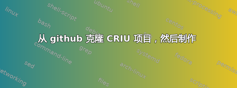 从 github 克隆 CRIU 项目，然后制作