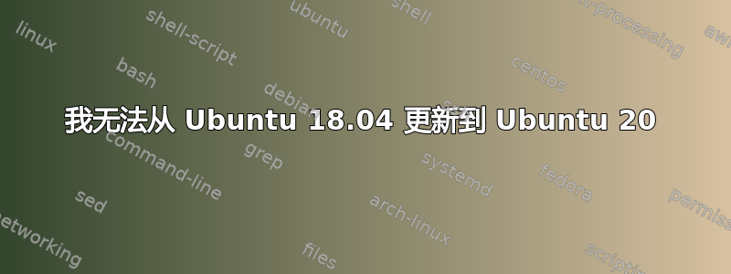 我无法从 Ubuntu 18.04 更新到 Ubuntu 20