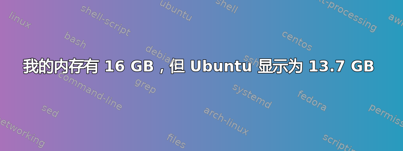 我的内存有 16 GB，但 Ubuntu 显示为 13.7 GB