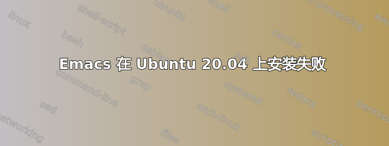 Emacs 在 Ubuntu 20.04 上安装失败