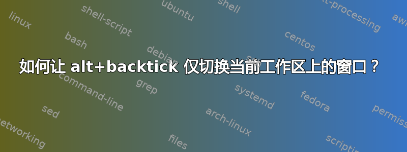 如何让 alt+backtick 仅切换当前工作区上的窗口？