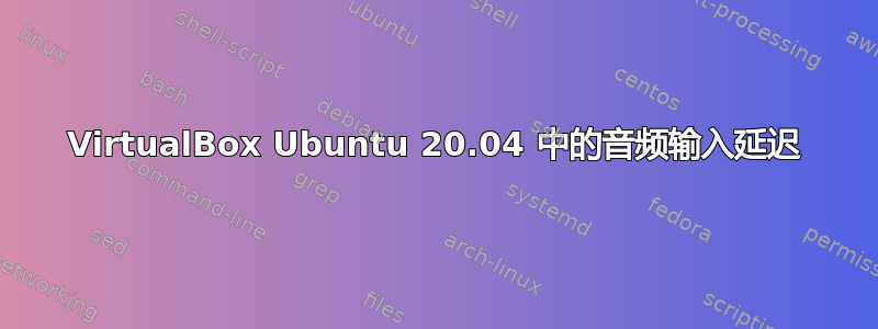 VirtualBox Ubuntu 20.04 中的音频输入延迟