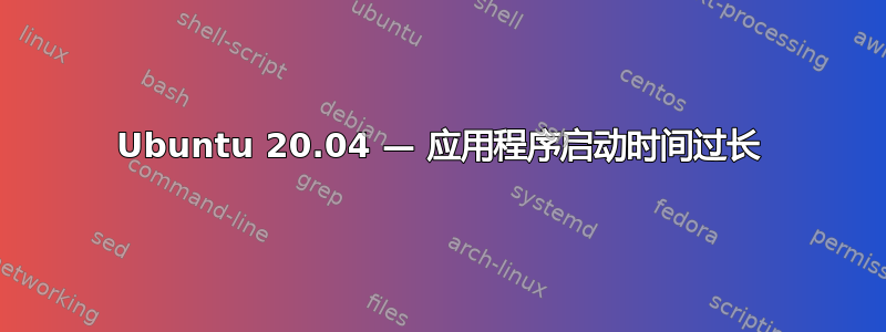 Ubuntu 20.04 — 应用程序启动时间过长