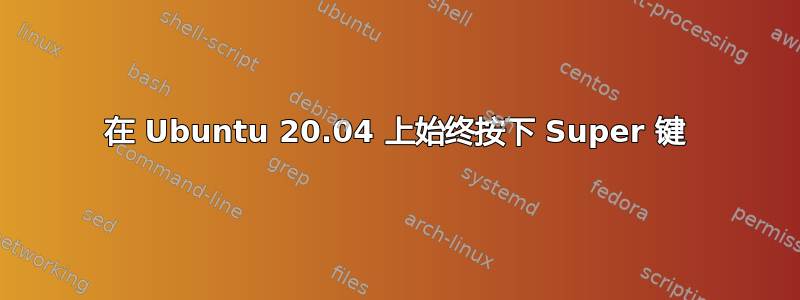 在 Ubuntu 20.04 上始终按下 Super 键