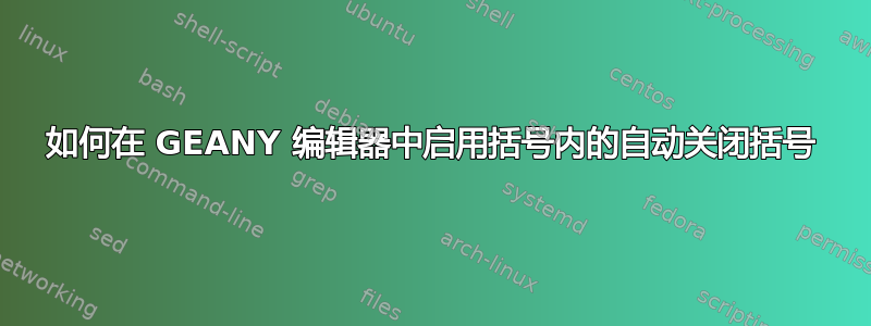 如何在 GEANY 编辑器中启用括号内的自动关闭括号