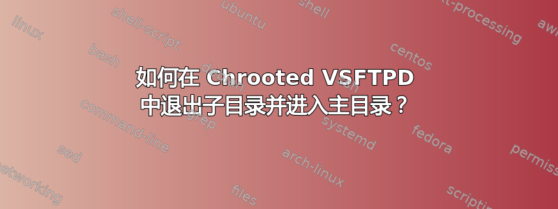 如何在 Chrooted VSFTPD 中退出子目录并进入主目录？