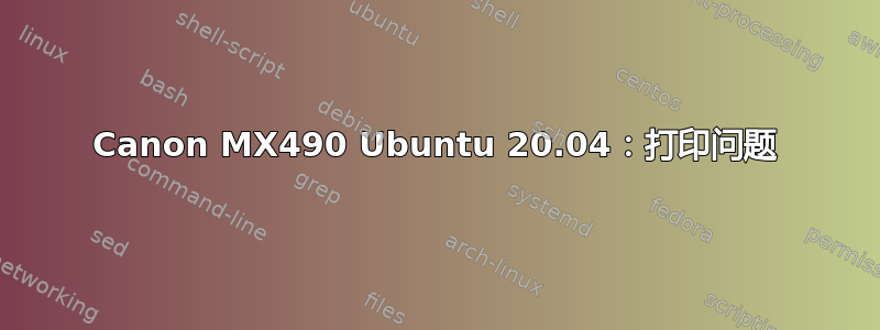 Canon MX490 Ubuntu 20.04：打印问题