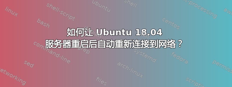 如何让 Ubuntu 18.04 服务器重启后自动重新连接到网络？