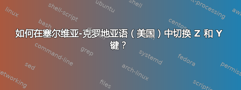 如何在塞尔维亚-克罗地亚语（美国）中切换 Z 和 Y 键？