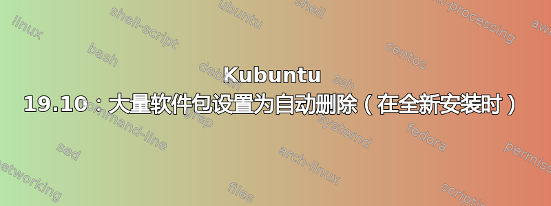 Kubuntu 19.10：大量软件包设置为自动删除（在全新安装时）