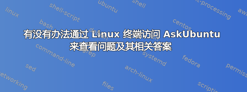 有没有办法通过 Linux 终端访问 AskUbuntu 来查看问题及其相关答案 