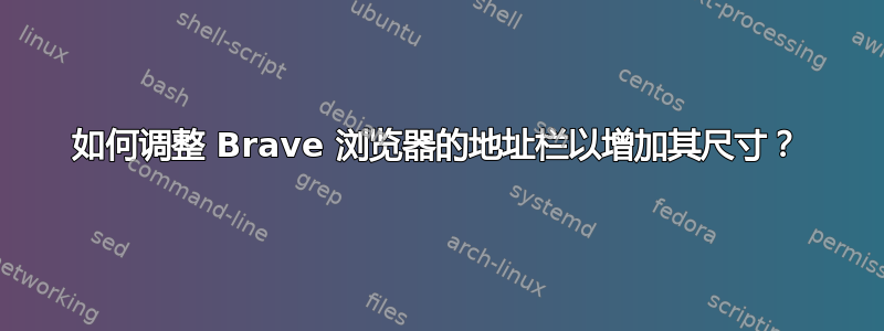 如何调整 Brave 浏览器的地址栏以增加其尺寸？