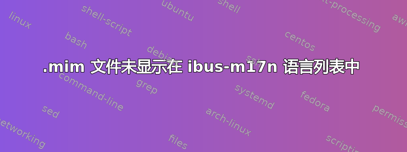 .mim 文件未显示在 ibus-m17n 语言列表中