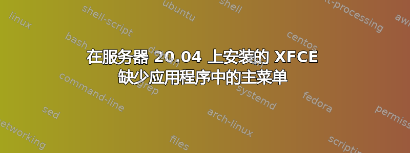 在服务器 20.04 上安装的 XFCE 缺少应用程序中的主菜单