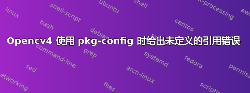 Opencv4 使用 pkg-config 时给出未定义的引用错误