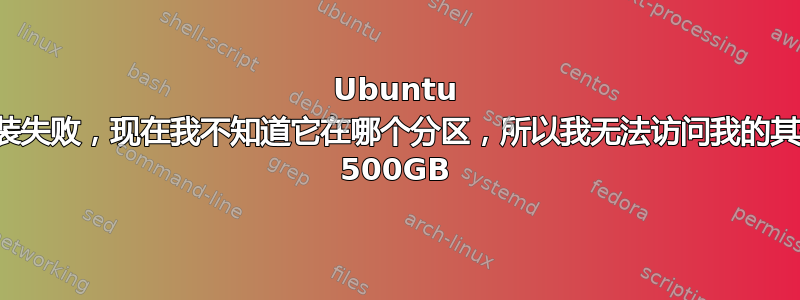 Ubuntu 安装失败，现在我不知道它在哪个分区，所以我无法访问我的其他 500GB