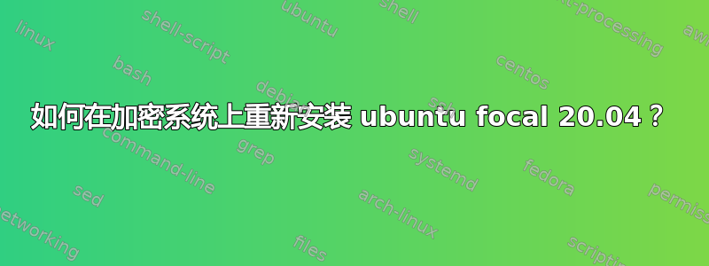 如何在加密系统上重新安装 ubuntu focal 20.04？