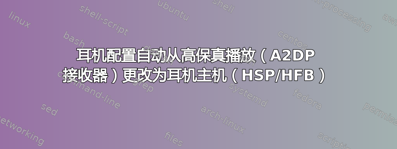 耳机配置自动从高保真播放（A2DP 接收器）更改为耳机主机（HSP/HFB）