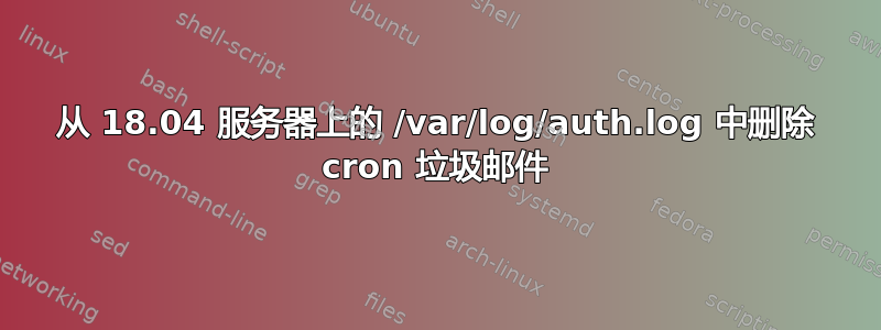 从 18.04 服务器上的 /var/log/auth.log 中删除 cron 垃圾邮件