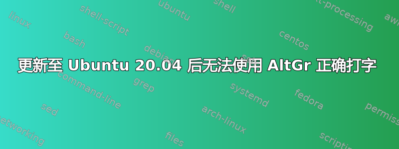 更新至 Ubuntu 20.04 后无法使用 AltGr 正确打字