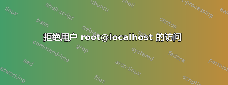 拒绝用户 root@localhost 的访问